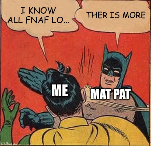 FNAF LORE | I KNOW ALL FNAF LO... THER IS MORE; ME; MAT PAT | image tagged in memes,batman slapping robin,matpat | made w/ Imgflip meme maker