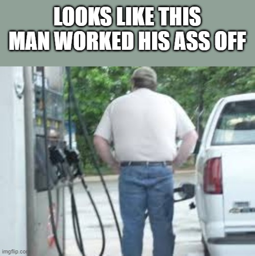 Looks Like This Man Worked His Ass Off | LOOKS LIKE THIS MAN WORKED HIS ASS OFF | image tagged in man,worked,ass,butt,funny,memes | made w/ Imgflip meme maker