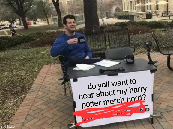 Change My Mind Meme | do yall want to hear about my harry potter merch hord? | image tagged in memes,change my mind | made w/ Imgflip meme maker
