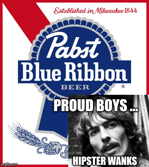 Pabst Blue Ribbon PBR | HIPSTER WANKS PROUD BOYS ... | image tagged in pabst blue ribbon pbr | made w/ Imgflip meme maker