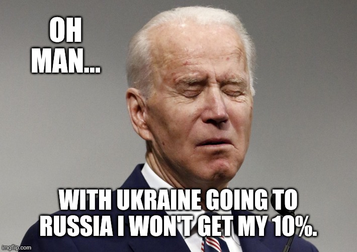 He'll get it elsewhere. | OH MAN... WITH UKRAINE GOING TO RUSSIA I WON'T GET MY 10%. | image tagged in sleepy joe | made w/ Imgflip meme maker