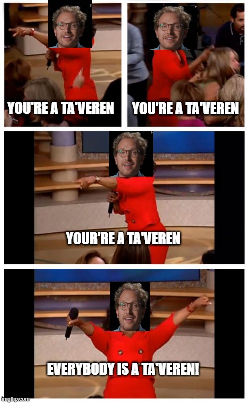 too mny taveren | YOU'RE A TA'VEREN; YOU'RE A TA'VEREN; YOUR'RE A TA'VEREN; EVERYBODY IS A TA'VEREN! | image tagged in memes,wheel of time | made w/ Imgflip meme maker