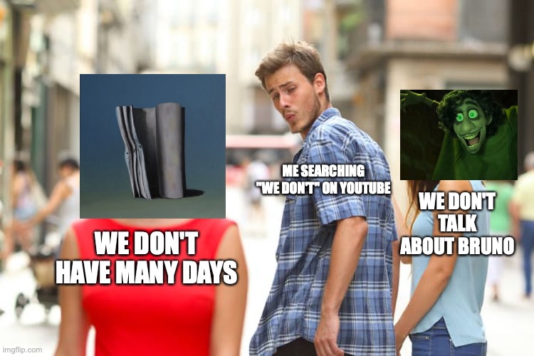 eateot meme | ME SEARCHING "WE DON'T" ON YOUTUBE; WE DON'T TALK ABOUT BRUNO; WE DON'T HAVE MANY DAYS | image tagged in memes,distracted boyfriend | made w/ Imgflip meme maker