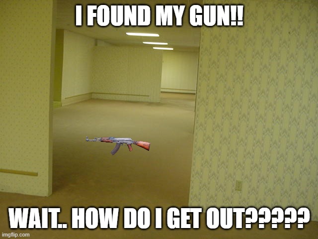 I FOUND IT | I FOUND MY GUN!! WAIT.. HOW DO I GET OUT????? | image tagged in the backrooms | made w/ Imgflip meme maker