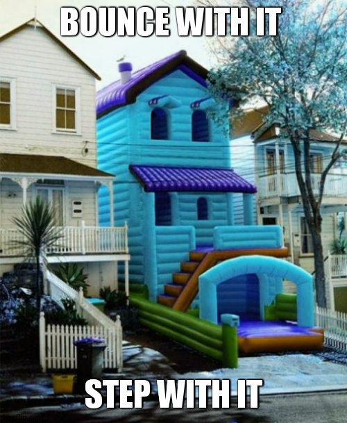 LEAN WITH IT DROP WITH IT | BOUNCE WITH IT; STEP WITH IT | image tagged in bounce house | made w/ Imgflip meme maker