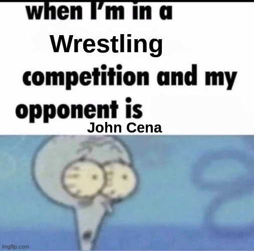 tfw | Wrestling; John Cena | image tagged in me when i'm in a competition and my opponent is | made w/ Imgflip meme maker