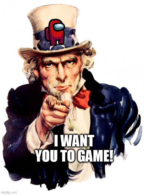 Uncle Sam | I WANT YOU TO GAME! | image tagged in memes,uncle sam | made w/ Imgflip meme maker