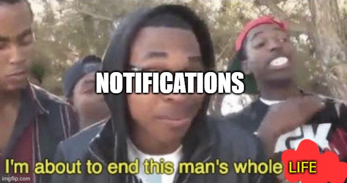 I’m about to end this man’s whole career | LIFE NOTIFICATIONS | image tagged in i m about to end this man s whole career | made w/ Imgflip meme maker