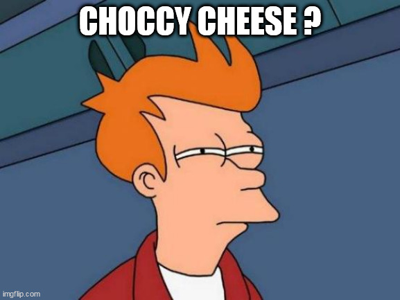 Futurama Fry | CHOCCY CHEESE ? | image tagged in memes,futurama fry | made w/ Imgflip meme maker