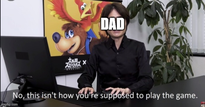 No that’s not how your supposed to play the game | DAD | image tagged in no that s not how your supposed to play the game | made w/ Imgflip meme maker