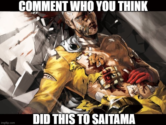 If you know any, Do it xD | COMMENT WHO YOU THINK; DID THIS TO SAITAMA | image tagged in saitama,one punch man,memes,funny,injury | made w/ Imgflip meme maker