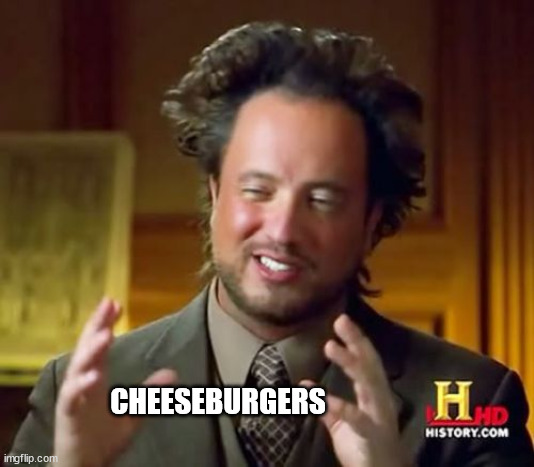 Ancient Aliens | CHEESEBURGERS | image tagged in memes,ancient aliens | made w/ Imgflip meme maker
