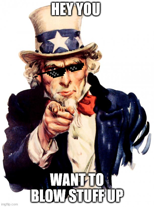 Uncle Sam | HEY YOU; WANT TO BLOW STUFF UP | image tagged in memes,uncle sam | made w/ Imgflip meme maker