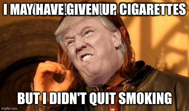 smoking putin | I MAY HAVE GIVEN UP CIGARETTES; BUT I DIDN'T QUIT SMOKING | image tagged in meme,rumpt,dick,tater | made w/ Imgflip meme maker