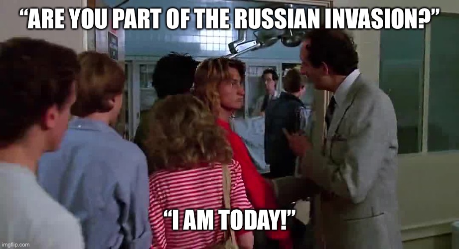 Spicoli chooses sides | “ARE YOU PART OF THE RUSSIAN INVASION?”; “I AM TODAY!” | image tagged in ukraine | made w/ Imgflip meme maker