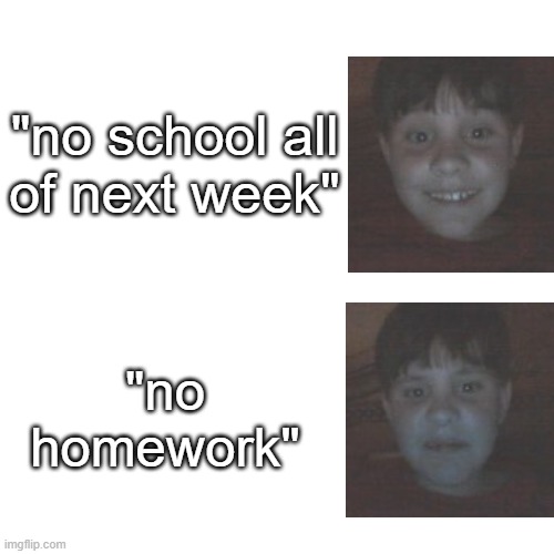 Cringe Kid (Teacher Says) |  "no school all
of next week"; "no homework" | image tagged in blank | made w/ Imgflip meme maker