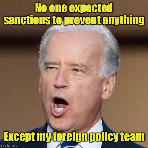 Oops! | No one expected sanctions to prevent anything; Except my foreign policy team | image tagged in joe biden,liberal logic | made w/ Imgflip meme maker