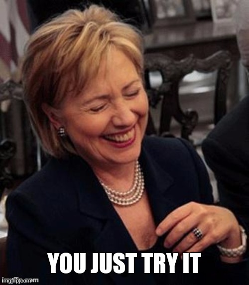 Hillary LOL | YOU JUST TRY IT | image tagged in hillary lol | made w/ Imgflip meme maker