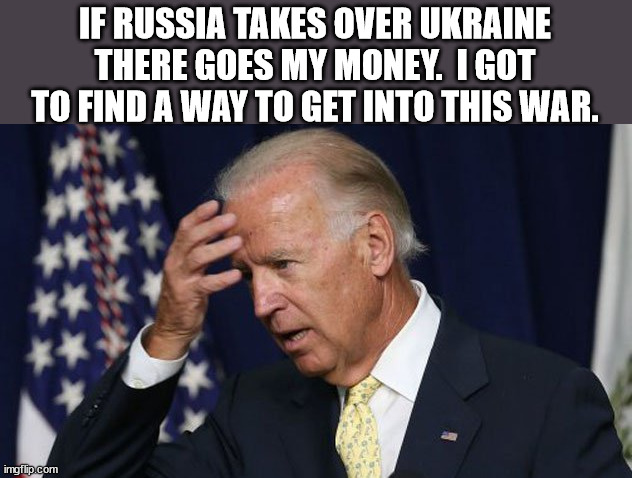 Biden is going to bungle his way into this war.  He and Hunter's monthly paycheck from Ukraine is in jeopardy. | IF RUSSIA TAKES OVER UKRAINE THERE GOES MY MONEY.  I GOT TO FIND A WAY TO GET INTO THIS WAR. | image tagged in joe biden worries,ww3,bidens paycheck in jeopardy | made w/ Imgflip meme maker