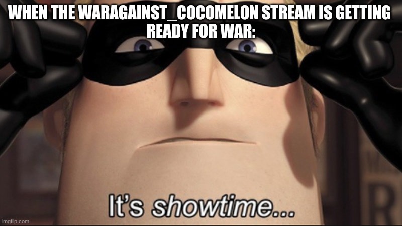 It's showtime for us | WHEN THE WARAGAINST_COCOMELON STREAM IS GETTING 
READY FOR WAR: | image tagged in it s showtime | made w/ Imgflip meme maker