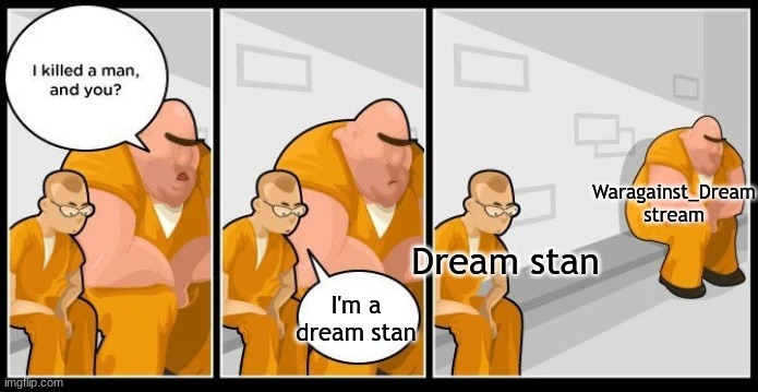 You're a dream stan? | Waragainst_Dream stream; Dream stan; I'm a dream stan | image tagged in i killed a man and you | made w/ Imgflip meme maker