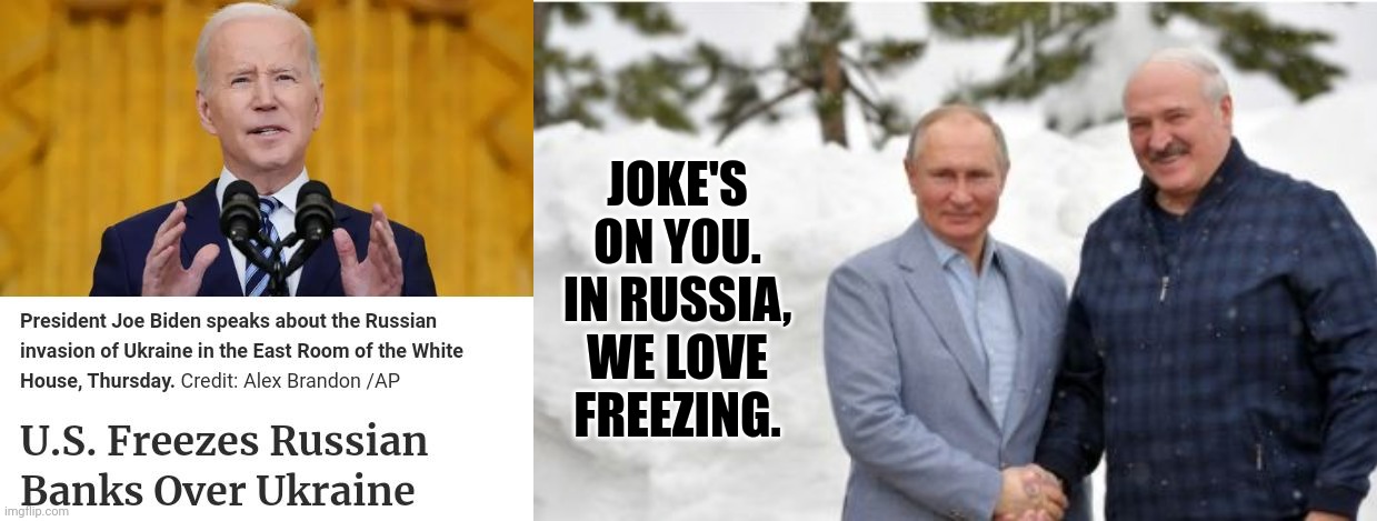 Putin Does Not Fear Having Banks Frozen | JOKE'S ON YOU. IN RUSSIA, WE LOVE FREEZING. | image tagged in putin,biden,freeze,banks | made w/ Imgflip meme maker