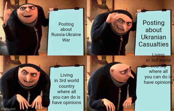 About people having opinions about Russia Ukraine War | Posting about Russia-Ukraine War; Posting about Ukranian Casualties; Living in 3rd world country where all you can do is have opinions; Living in 3rd world country where all you can do is have opinions | image tagged in memes,gru's plan | made w/ Imgflip meme maker