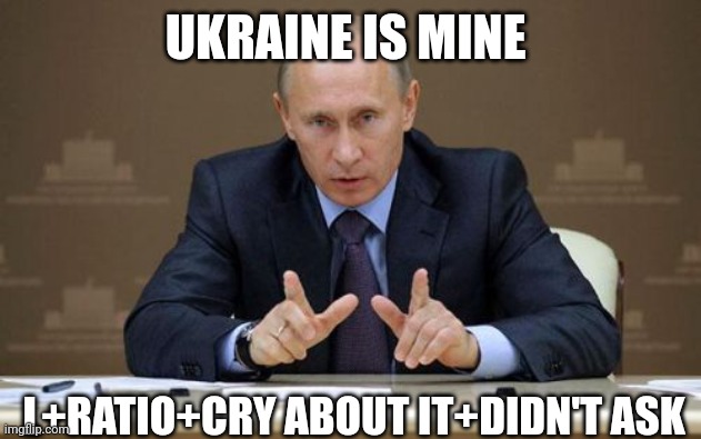 Vladimir Putin Meme | UKRAINE IS MINE; L+RATIO+CRY ABOUT IT+DIDN'T ASK | image tagged in memes,vladimir putin | made w/ Imgflip meme maker