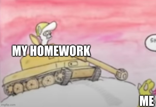 To much to do anything else | MY HOMEWORK; ME | image tagged in sheep in tank pointing at other sheep | made w/ Imgflip meme maker