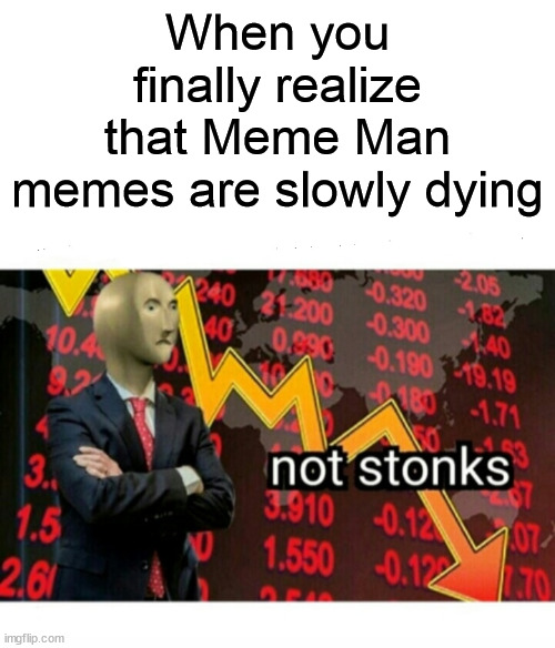 Well, what can I do? I can't revive him alone. | When you finally realize that Meme Man memes are slowly dying | image tagged in not stonks | made w/ Imgflip meme maker