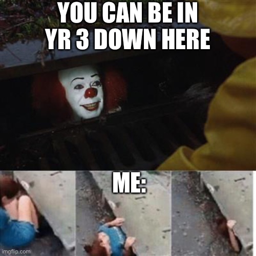 hehe | YOU CAN BE IN YR 3 DOWN HERE; ME: | image tagged in hehe boi | made w/ Imgflip meme maker