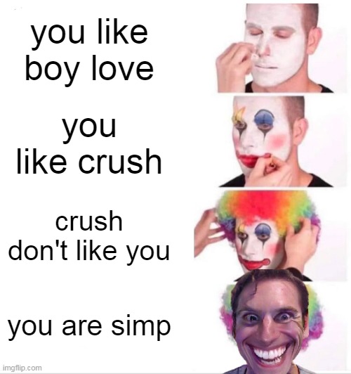 simppp | you like boy love; you like crush; crush don't like you; you are simp | image tagged in memes,clown applying makeup | made w/ Imgflip meme maker