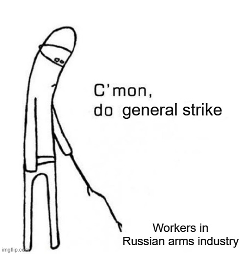 No war! | general strike; Workers in Russian arms industry | image tagged in cmon do something,war,ukraine,russia,putin,general strike | made w/ Imgflip meme maker