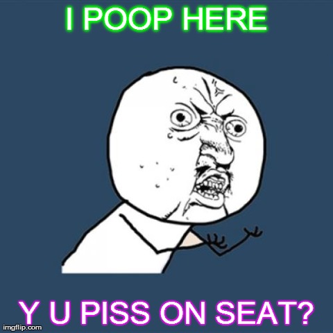 Y U No Meme | I POOP HERE Y U PISS ON SEAT? | image tagged in memes,y u no | made w/ Imgflip meme maker