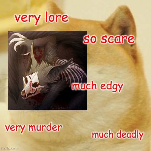 Me (Disclaimer: Whenever I reference wingedwolf94 in any way, I HAVE to add her as a tag.) | very lore; so scare; much edgy; very murder; much deadly | image tagged in doge,wingedwolf94 | made w/ Imgflip meme maker