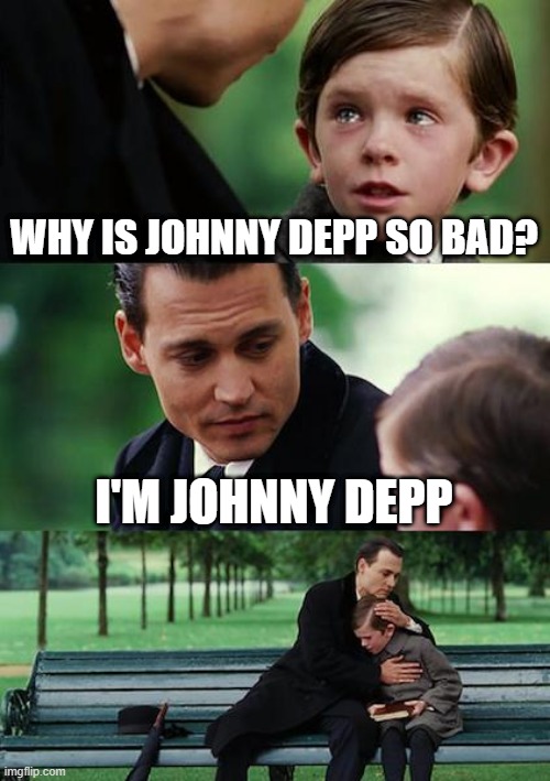 sad | WHY IS JOHNNY DEPP SO BAD? I'M JOHNNY DEPP | image tagged in memes,finding neverland | made w/ Imgflip meme maker