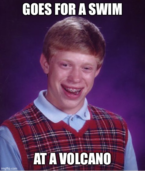 Bad Luck Brian Meme | GOES FOR A SWIM; AT A VOLCANO | image tagged in memes,bad luck brian | made w/ Imgflip meme maker