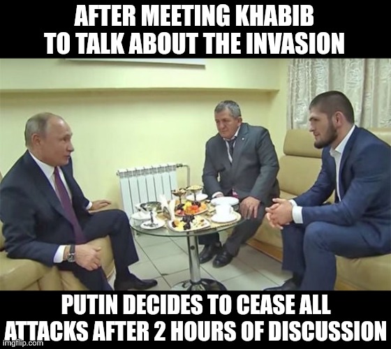 We need Khabib | AFTER MEETING KHABIB TO TALK ABOUT THE INVASION; PUTIN DECIDES TO CEASE ALL ATTACKS AFTER 2 HOURS OF DISCUSSION | image tagged in ufc,russia,ukraine | made w/ Imgflip meme maker