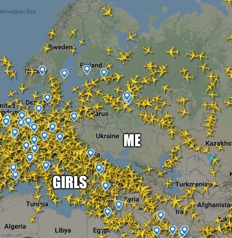 Me and girls | ME; GIRLS | image tagged in ukraine,russia,flights,radar | made w/ Imgflip meme maker