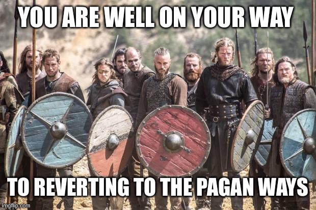 Vikings | YOU ARE WELL ON YOUR WAY TO REVERTING TO THE PAGAN WAYS | image tagged in vikings | made w/ Imgflip meme maker