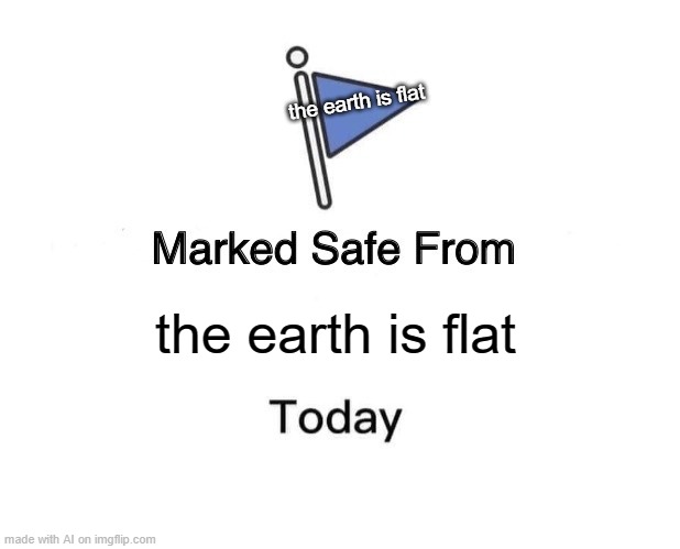 Yes | the earth is flat; the earth is flat | image tagged in memes,marked safe from | made w/ Imgflip meme maker