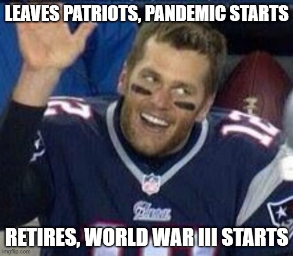 Damnit Brady! | LEAVES PATRIOTS, PANDEMIC STARTS; RETIRES, WORLD WAR III STARTS | image tagged in tom brady waiting for a high five | made w/ Imgflip meme maker