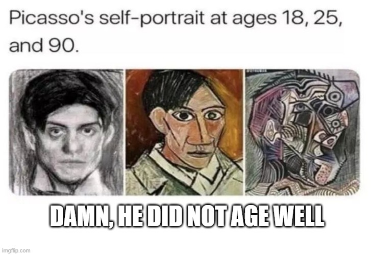 It is Picasso! | DAMN, HE DID NOT AGE WELL | image tagged in history memes | made w/ Imgflip meme maker