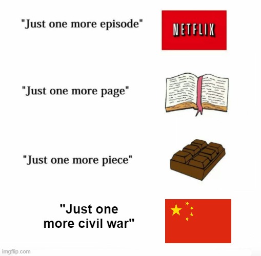 Just one more civil war. |  "Just one more civil war" | image tagged in just one more,china,civil war,lol,history,oh wow are you actually reading these tags | made w/ Imgflip meme maker