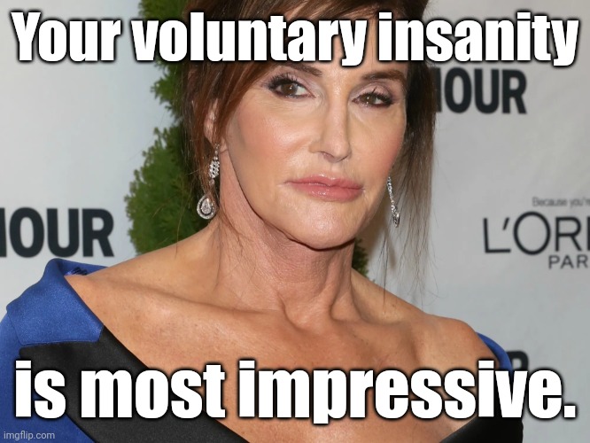 Bruce Jenner, Woman of the Year | Your voluntary insanity is most impressive. | image tagged in bruce jenner woman of the year | made w/ Imgflip meme maker