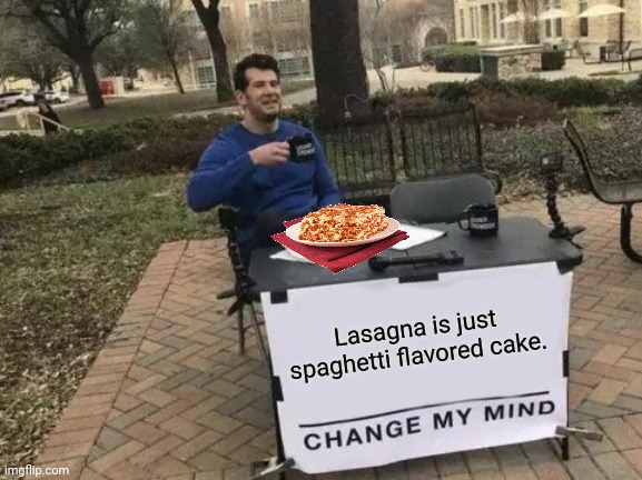 Lasagna |  Lasagna is just spaghetti flavored cake. | image tagged in memes,change my mind,reposts,repost,lasagna,shower thoughts | made w/ Imgflip meme maker