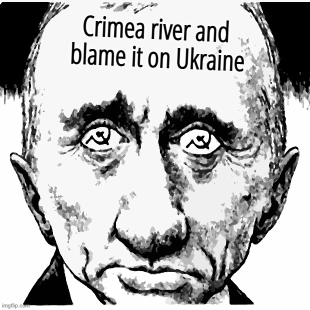 PUTIN CRIMEA UKRAINE | Crimea river and  blame it on Ukraine | image tagged in putin,crimea,ukraine,ukrainian lives matter,angryputin,the russians did it | made w/ Imgflip meme maker