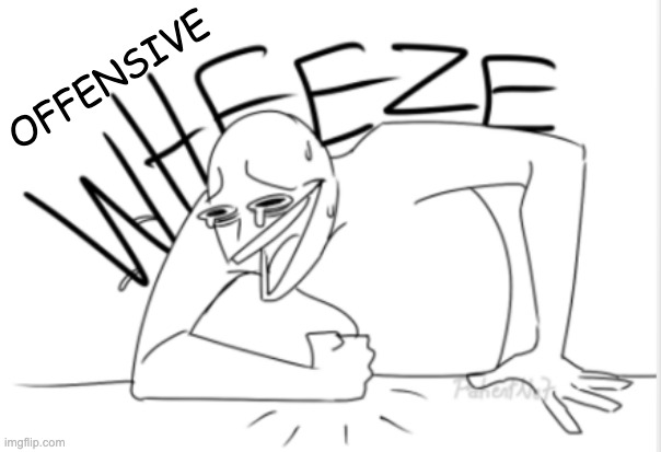wheeze | OFFENSIVE | image tagged in wheeze | made w/ Imgflip meme maker