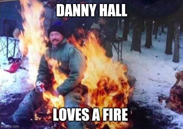 Danny Hall |  DANNY HALL; LOVES A FIRE | image tagged in memes,ligaf | made w/ Imgflip meme maker