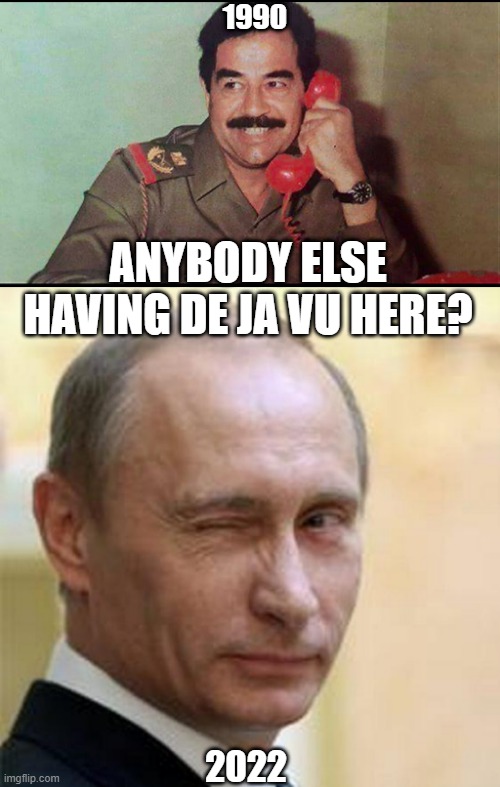 History Repeats | 1990; ANYBODY ELSE HAVING DE JA VU HERE? 2022 | image tagged in saddam hussein,putin winking | made w/ Imgflip meme maker